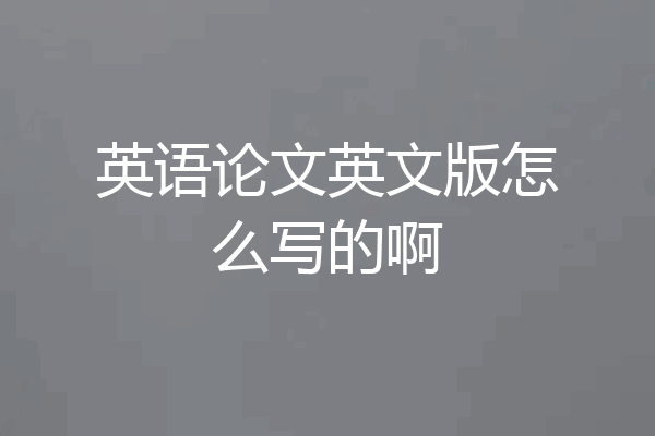 英语论文英文版怎么写的啊