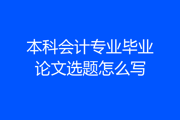 本科会计专业毕业论文选题怎么写