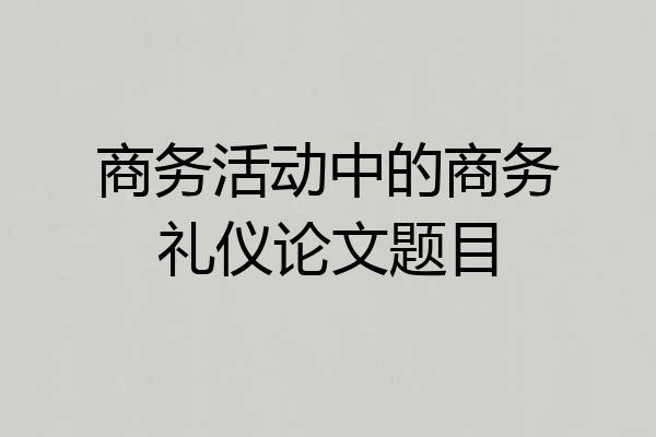 商务活动中的商务礼仪论文题目