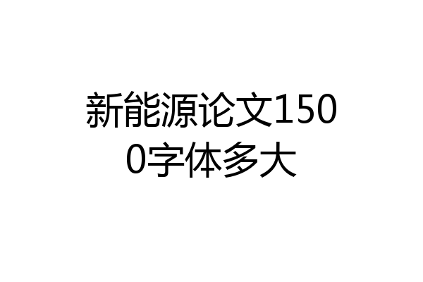 新能源论文1500字体多大