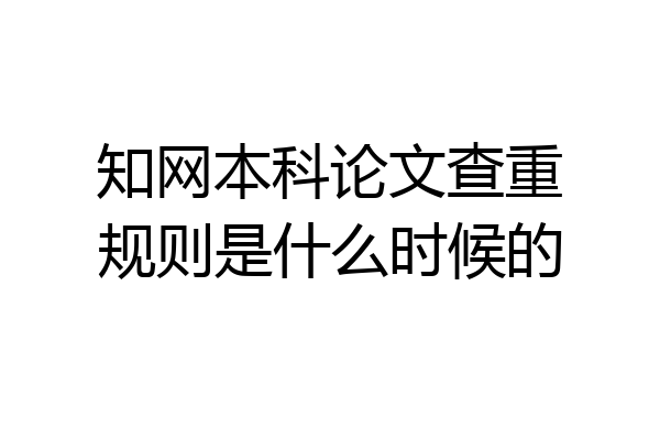 知网本科论文查重规则是什么时候的