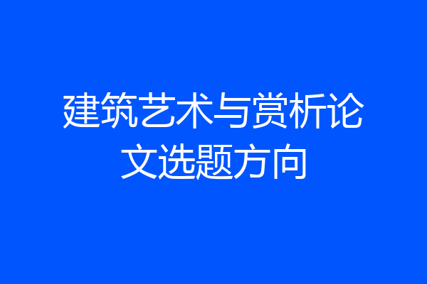 建筑艺术与赏析论文选题方向