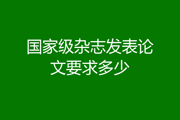 国家级杂志发表论文要求多少