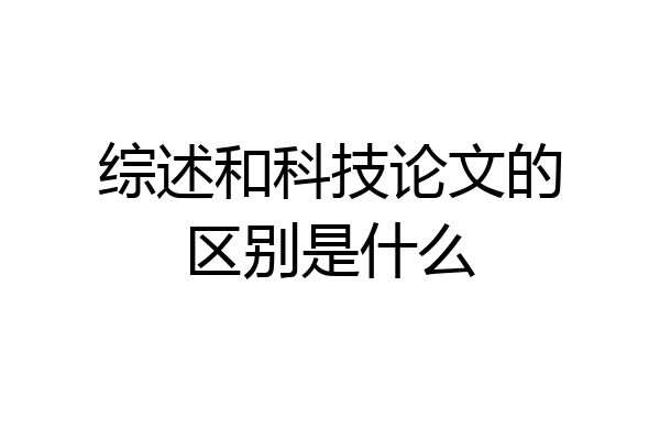综述和科技论文的区别是什么