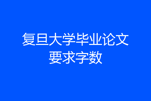 复旦大学毕业论文要求字数