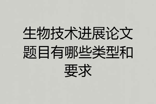 生物技术进展论文题目有哪些类型和要求