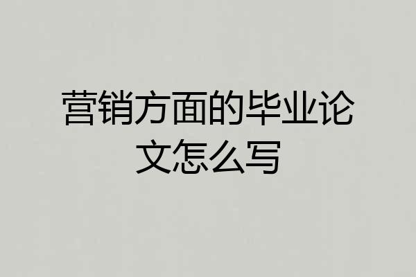 营销方面的毕业论文怎么写