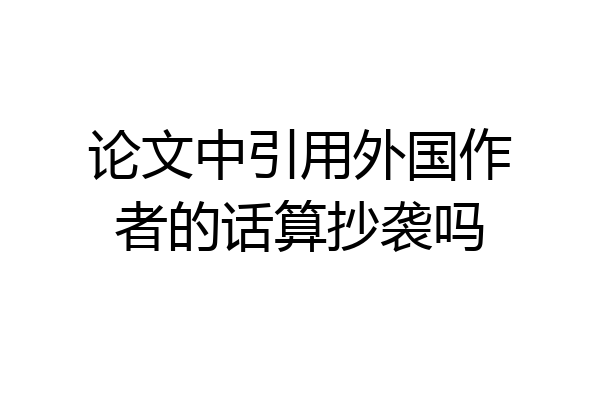 论文中引用外国作者的话算抄袭吗