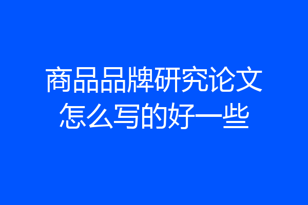 商品品牌研究论文怎么写的好一些