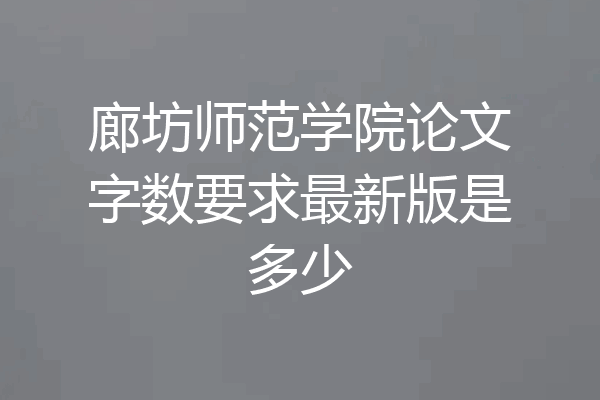 廊坊师范学院论文字数要求最新版是多少
