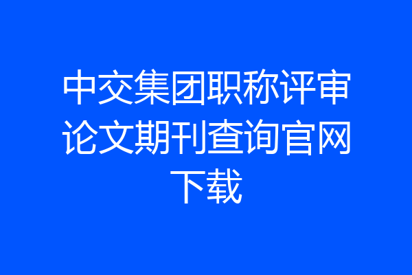 中交集团职称评审论文期刊查询官网下载
