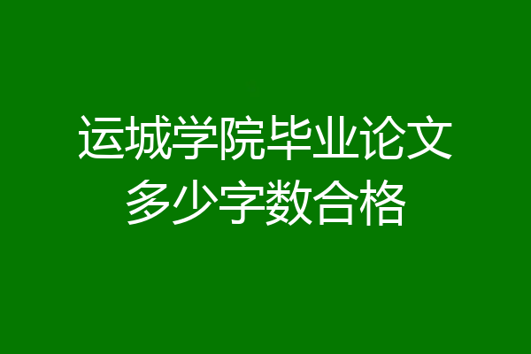 运城学院毕业论文多少字数合格