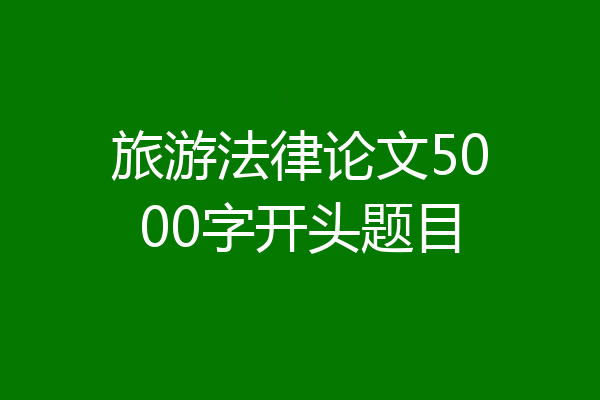 旅游法律论文5000字开头题目
