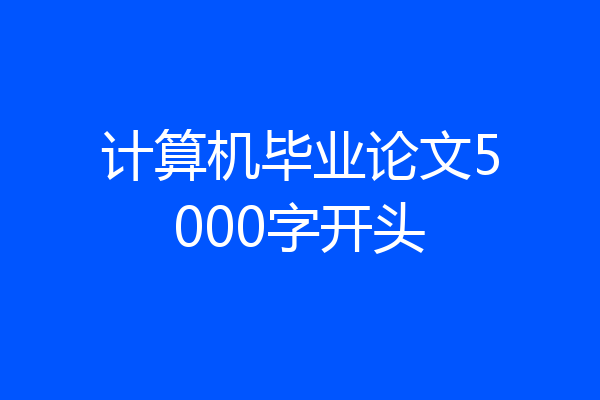 计算机毕业论文5000字开头
