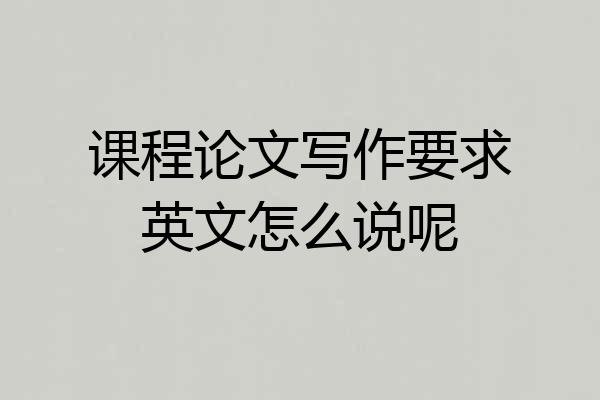 课程论文写作要求英文怎么说呢