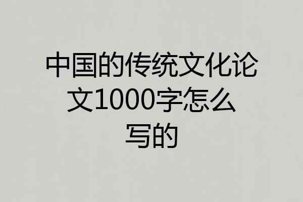中国的传统文化论文1000字怎么写的