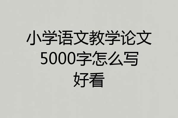 小学语文教学论文5000字怎么写好看