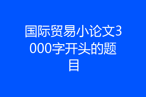 国际贸易小论文3000字开头的题目