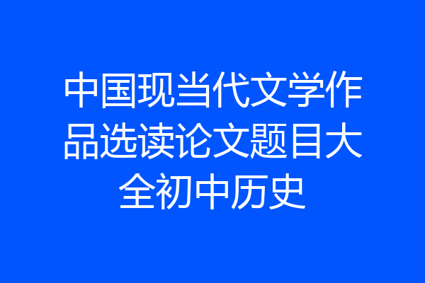 中国现当代文学作品选读论文题目大全初中历史