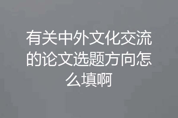 有关中外文化交流的论文选题方向怎么填啊