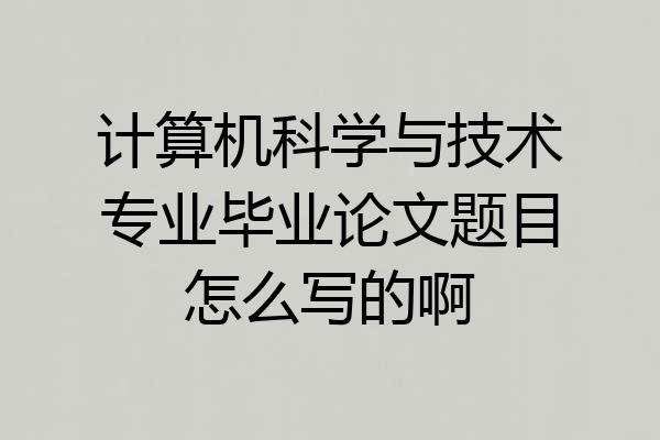 计算机科学与技术专业毕业论文题目怎么写的啊