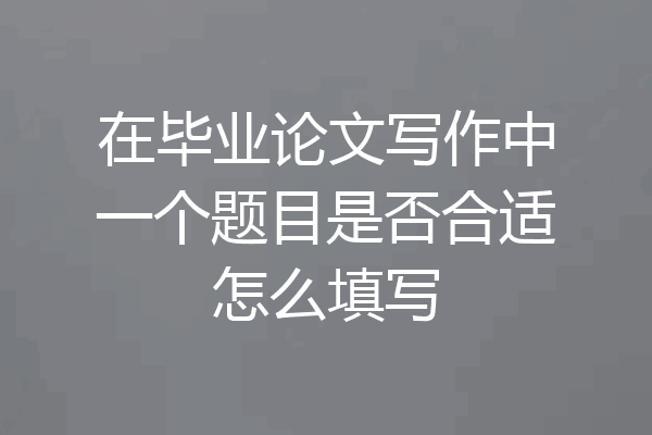 在毕业论文写作中一个题目是否合适怎么填写