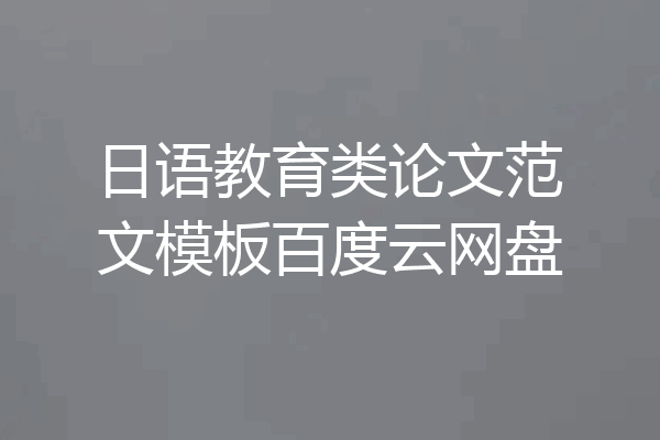 日语教育类论文范文模板百度云网盘
