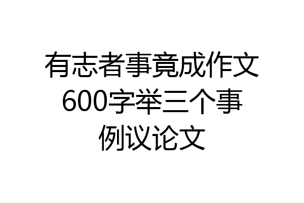 有志者事竟成作文600字举三个事例议论文