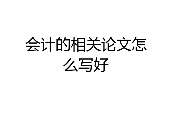 会计的相关论文怎么写好