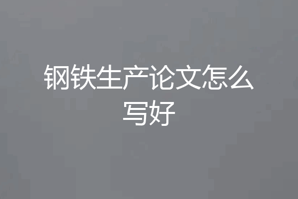 钢铁生产论文怎么写好