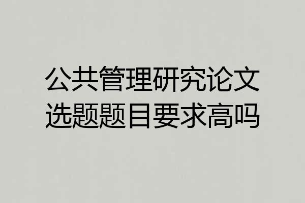 公共管理研究论文选题题目要求高吗