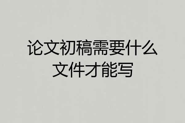论文初稿需要什么文件才能写