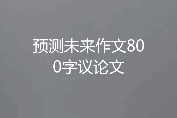 预测未来作文800字议论文