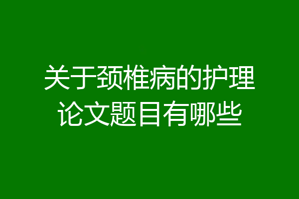 关于颈椎病的护理论文题目有哪些