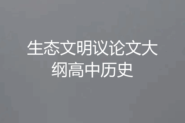 生态文明议论文大纲高中历史