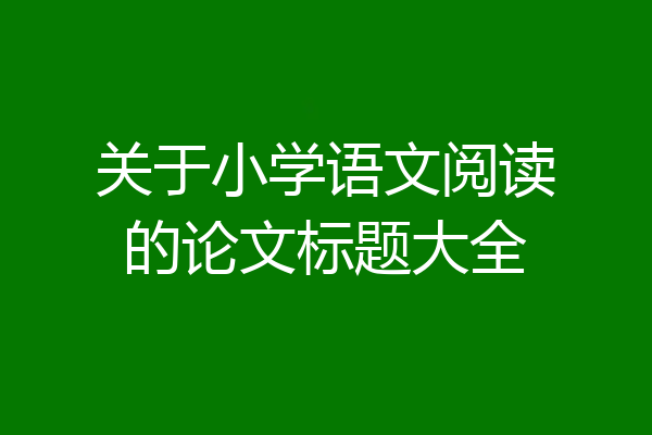 关于小学语文阅读的论文标题大全