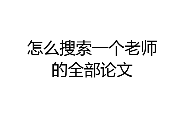 怎么搜索一个老师的全部论文
