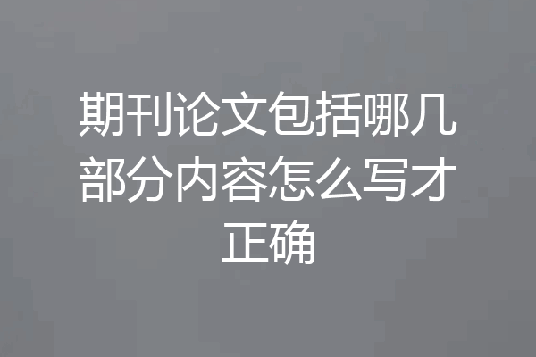 期刊论文包括哪几部分内容怎么写才正确