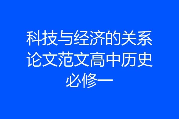 科技与经济的关系论文范文高中历史必修一