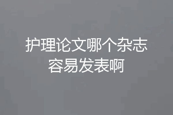 护理论文哪个杂志容易发表啊