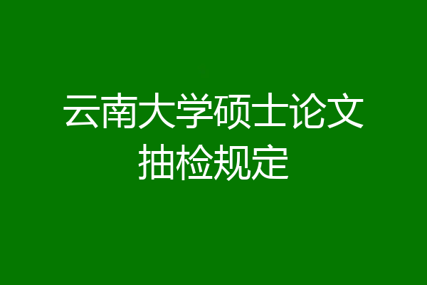 云南大学硕士论文抽检规定