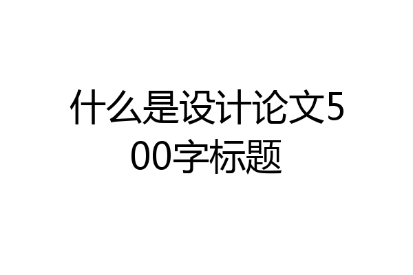 什么是设计论文500字标题