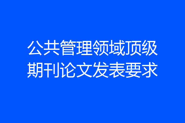 公共管理领域顶级期刊论文发表要求