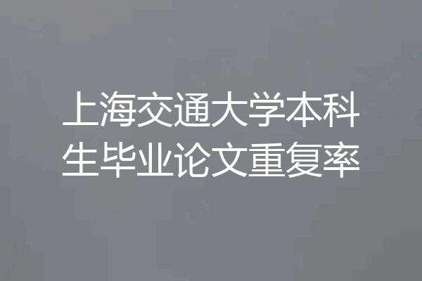 上海交通大学本科生毕业论文重复率