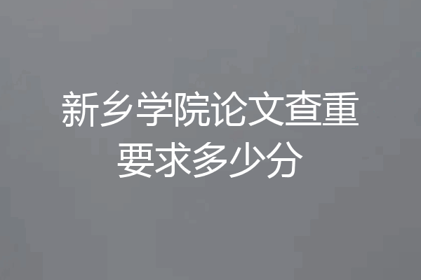 新乡学院论文查重要求多少分