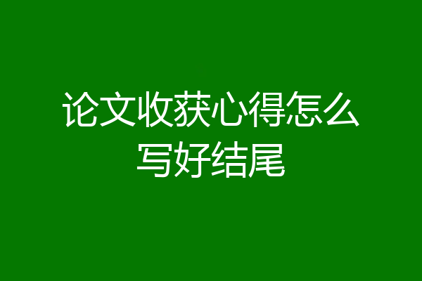 论文收获心得怎么写好结尾