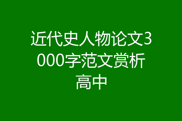 近代史人物论文3000字范文赏析高中