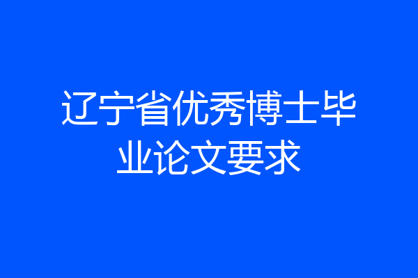 辽宁省优秀博士毕业论文要求