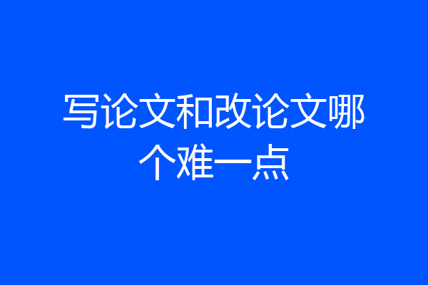 写论文和改论文哪个难一点