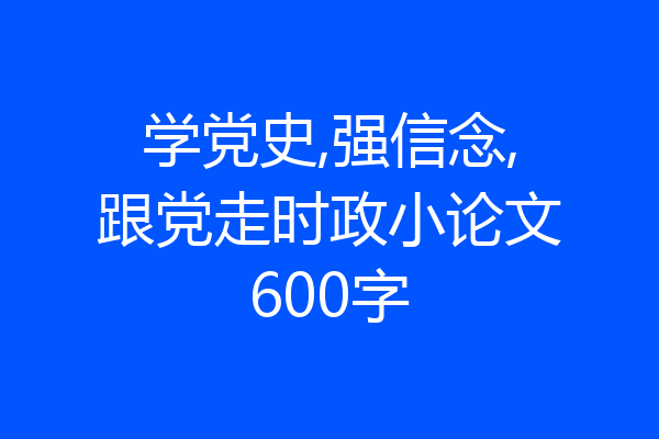 学党史,强信念,跟党走时政小论文600字